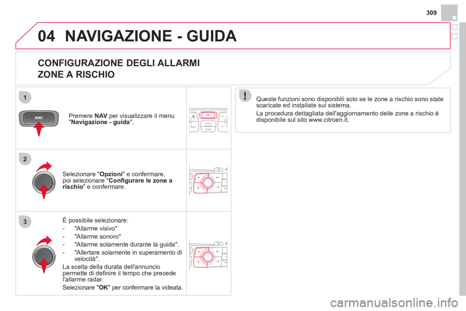 CITROEN DS4 2013 Libretti Di Uso E manutenzione (in Italian) 309
04
1
2
3
NAVIGAZIONE - GUIDA
CONFIGURAZIONE DEGLI ALLARMI
ZONE A RISCHIO
È possibile selezionare:
-
"Allarme visivo"
- "Allarme sonoro"
- "Allarme solamente durante la
guida" CITROEN DS4 2013 Libretti Di Uso E manutenzione (in Italian) 309
04
1
2
3
NAVIGAZIONE - GUIDA
CONFIGURAZIONE DEGLI ALLARMI
ZONE A RISCHIO
È possibile selezionare:
-
"Allarme visivo"
- "Allarme sonoro"
- "Allarme solamente durante la
guida"