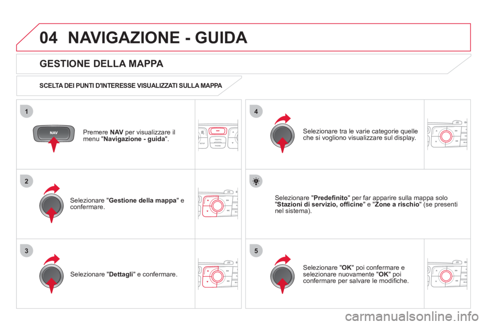 CITROEN DS4 2013 Libretti Di Uso E manutenzione (in Italian) 04
35
1
2
4
NAVIGAZIONE - GUIDA
Premere NAVper visualizzare il
menu " Navigazione - guida
".
GESTIONE DELLA MAPPA
SCELTA DEI PUNTI DINTERESSE VISUALIZZATI SULLA MAPPA
Selezionare " G CITROEN DS4 2013 Libretti Di Uso E manutenzione (in Italian) 04
35
1
2
4
NAVIGAZIONE - GUIDA
Premere NAVper visualizzare il
menu " Navigazione - guida
".
GESTIONE DELLA MAPPA
SCELTA DEI PUNTI DINTERESSE VISUALIZZATI SULLA MAPPA
Selezionare " G