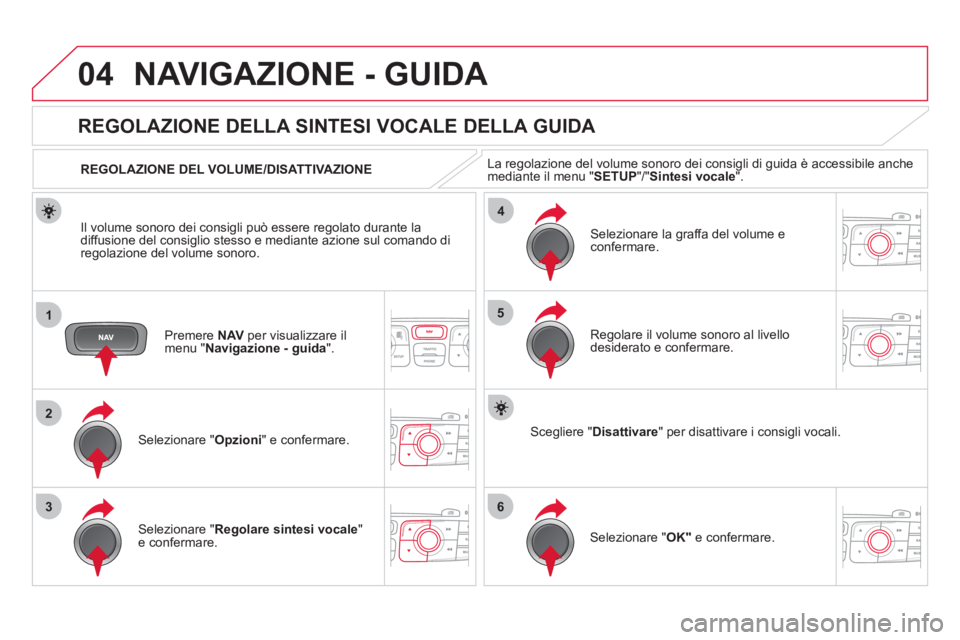 CITROEN DS4 2013 Libretti Di Uso E manutenzione (in Italian) 04
1
2
36
4
5
NAVIGAZIONE - GUIDA
Premere NAVper visualizzare il
menu " Navigazione - guida".
REGOLAZIONE DELLA SINTESI VOCALE DELLA GUIDA
Selezionare " Opzioni
" e confermare. CITROEN DS4 2013 Libretti Di Uso E manutenzione (in Italian) 04
1
2
36
4
5
NAVIGAZIONE - GUIDA
Premere NAVper visualizzare il
menu " Navigazione - guida".
REGOLAZIONE DELLA SINTESI VOCALE DELLA GUIDA
Selezionare " Opzioni
" e confermare.