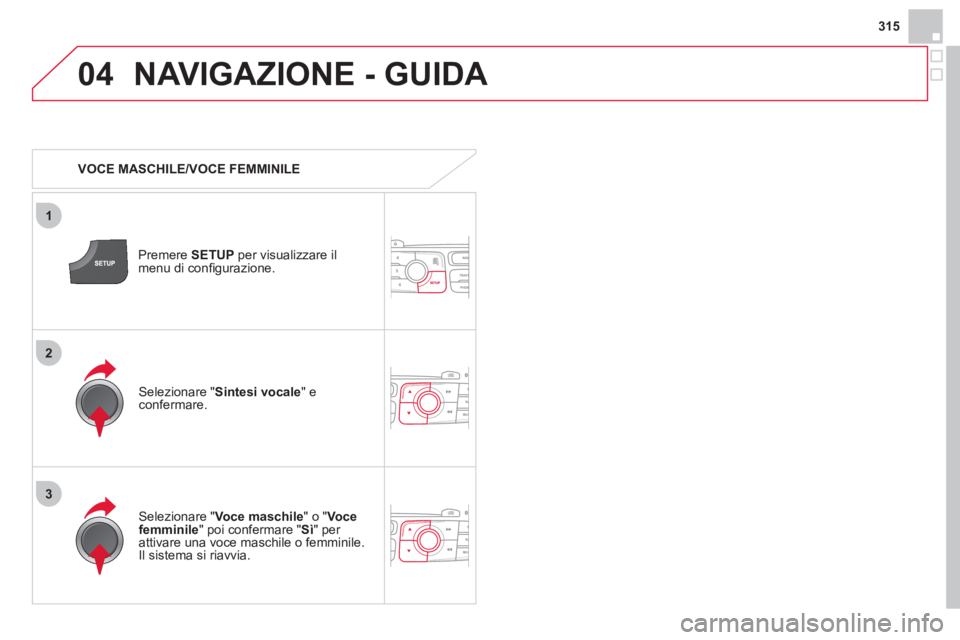 CITROEN DS4 2013 Libretti Di Uso E manutenzione (in Italian) 315
04
3
1
2
NAVIGAZIONE - GUIDA
VOCE MASCHILE/VOCE FEMMINILE
Premere SETUPper visualizzare il
menu di confi gurazione.
Selezionare "Voce maschile
" o " Vocefemminile
" poi confermar CITROEN DS4 2013 Libretti Di Uso E manutenzione (in Italian) 315
04
3
1
2
NAVIGAZIONE - GUIDA
VOCE MASCHILE/VOCE FEMMINILE
Premere SETUPper visualizzare il
menu di confi gurazione.
Selezionare "Voce maschile
" o " Vocefemminile
" poi confermar