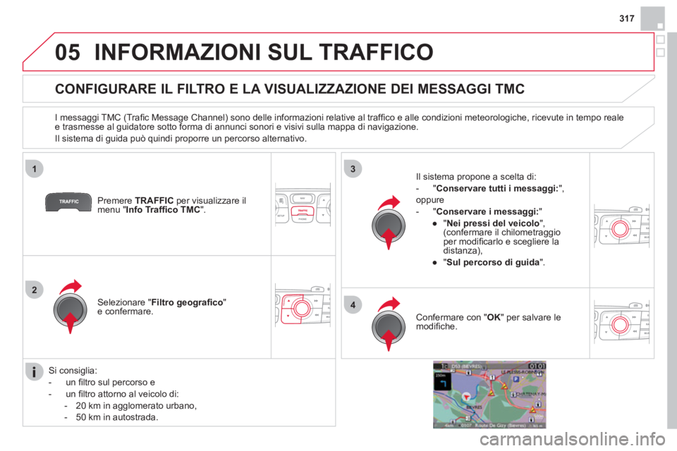 CITROEN DS4 2013 Libretti Di Uso E manutenzione (in Italian) 317
05
1
2
3
4
INFORMAZIONI SUL TRAFFICO
CONFIGURARE IL FILTRO E LA VISUALIZZAZIONE DEI MESSAGGI TMC
I messaggi TMC (Trafi c Message Channel) sono delle informazioni relativ CITROEN DS4 2013 Libretti Di Uso E manutenzione (in Italian) 317
05
1
2
3
4
INFORMAZIONI SUL TRAFFICO
CONFIGURARE IL FILTRO E LA VISUALIZZAZIONE DEI MESSAGGI TMC
I messaggi TMC (Trafi c Message Channel) sono delle informazioni relativ