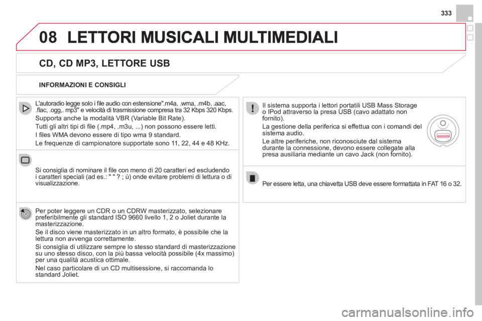 CITROEN DS4 2013  Libretti Di Uso E manutenzione (in Italian) 333
08
   
CD, CD MP3, LETTORE USB 
 
 
Lautoradio legge solo i ﬁ le audio con estensione".m4a, .wma, .m4b, .aac, .ﬂ ac, .ogg,. mp3" e velocit‡ di trasmissione compresa tra 32 Kbps 320 Kbps.
 S