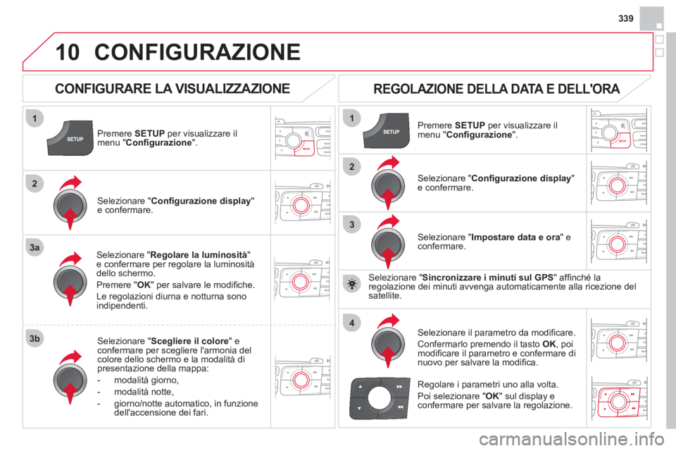 CITROEN DS4 2013 Libretti Di Uso E manutenzione (in Italian) 339
10
1
2
3a
3b
1
2
3
4
CONFIGURAZIONE
Premere SETUPper visualizzare il
menu " Confi gurazione".
Selezionare " Regolare la luminosità"e confermare per regolare la luminositàdello schermo.
Preme CITROEN DS4 2013 Libretti Di Uso E manutenzione (in Italian) 339
10
1
2
3a
3b
1
2
3
4
CONFIGURAZIONE
Premere SETUPper visualizzare il
menu " Confi gurazione".
Selezionare " Regolare la luminosità"e confermare per regolare la luminositàdello schermo.
Preme