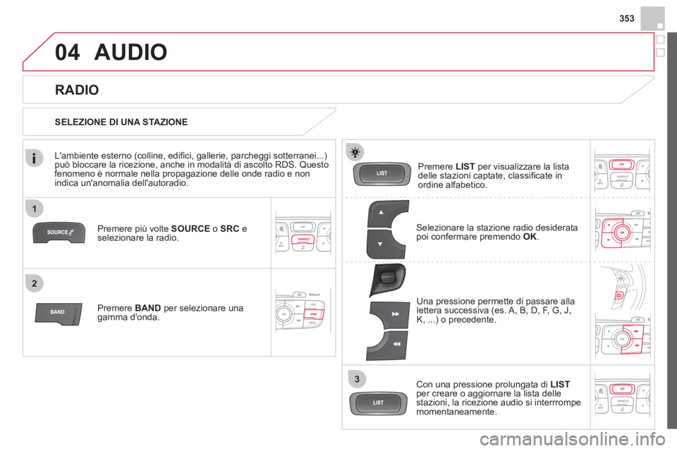 CITROEN DS4 2013 Libretti Di Uso E manutenzione (in Italian) 353
1
2
3
04AUDIO
Premere più volte SOURCEo SRCeselezionare la radio.
Premere BANDper selezionare unagamma donda.Pr
emere LISTper visualizzare la lista
delle stazioni captate, classifi cate i CITROEN DS4 2013 Libretti Di Uso E manutenzione (in Italian) 353
1
2
3
04AUDIO
Premere più volte SOURCEo SRCeselezionare la radio.
Premere BANDper selezionare unagamma donda.Pr
emere LISTper visualizzare la lista
delle stazioni captate, classifi cate i