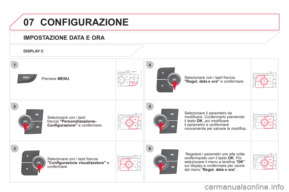 CITROEN DS4 2013  Libretti Di Uso E manutenzione (in Italian) 5
63
4
07
2
1
CONFIGURAZIONE 
   
 
 
 
 
 
 
 
 
 
 
 
 
 
 
 
 
 
 
 
 
IMPOSTAZIONE DATA E ORA 
Selezionare il parametro da 
modiﬁ care. Confermarlo premendo
il tasto  OK 
, poi modiﬁ care
il p