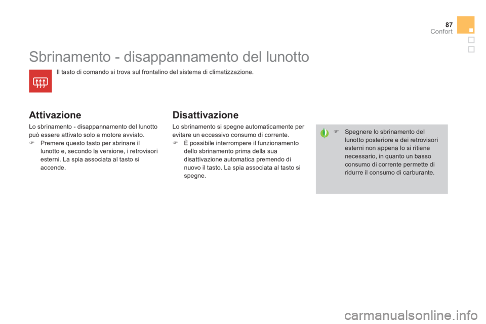 CITROEN DS4 2013  Libretti Di Uso E manutenzione (in Italian) 87
Confort
   
 
 
 
 
 
 
 
Sbrinamento - disappannamento del lunotto 
Il tasto di comando si trova sul frontalino del sistema di climatizzazione.
 
 
Attivazione
 
Lo sbrinamento - disappannamento d