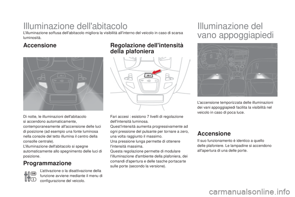 CITROEN DS5 2016 Libretti Di Uso E manutenzione (in Italian) DS5_it_Chap05_visibilite_ed02-2015
Illuminazione dell'abitacoloL'illuminazione soffusa dell'abitacolo migliora la visibilità all'interno del veicolo in caso di scarsa
luminosità.
Di CITROEN DS5 2016 Libretti Di Uso E manutenzione (in Italian) DS5_it_Chap05_visibilite_ed02-2015
Illuminazione dell'abitacoloL'illuminazione soffusa dell'abitacolo migliora la visibilità all'interno del veicolo in caso di scarsa
luminosità.
Di