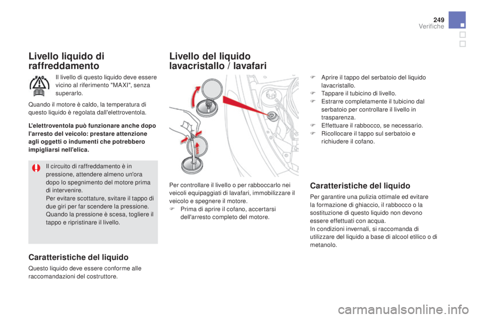 CITROEN DS5 2016  Libretti Di Uso E manutenzione (in Italian) 249
DS5_it_Chap09_verifications_ed02-2015
Livello liquido di 
raffreddamento
Il livello di questo liquido deve essere 
vicino al riferimento "MA XI", senza 
superarlo.
caratteristiche del liqu