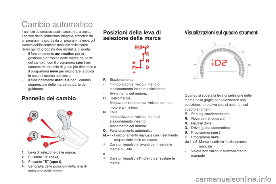 CITROEN DS5 2015  Libretti Di Uso E manutenzione (in Italian) DS5_it_Chap04_conduite_ed01-2015
Visualizzazioni sul quadro strumenti
Quando si sposta la leva di selezione delle 
marce nella griglia per selezionare una 
posizione, la relativa spia si accende sul 
