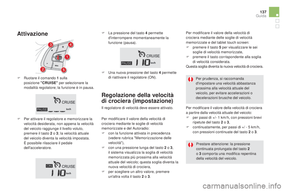 CITROEN DS5 2015  Libretti Di Uso E manutenzione (in Italian) 137
DS5_it_Chap04_conduite_ed01-2015
F Ruotare il comando 1 sulla posizione  "c RUISE" per selezionare la 
modalità regolatore; la funzione è in pausa.
F
 
Pe
 r attivare il regolatore e mem
