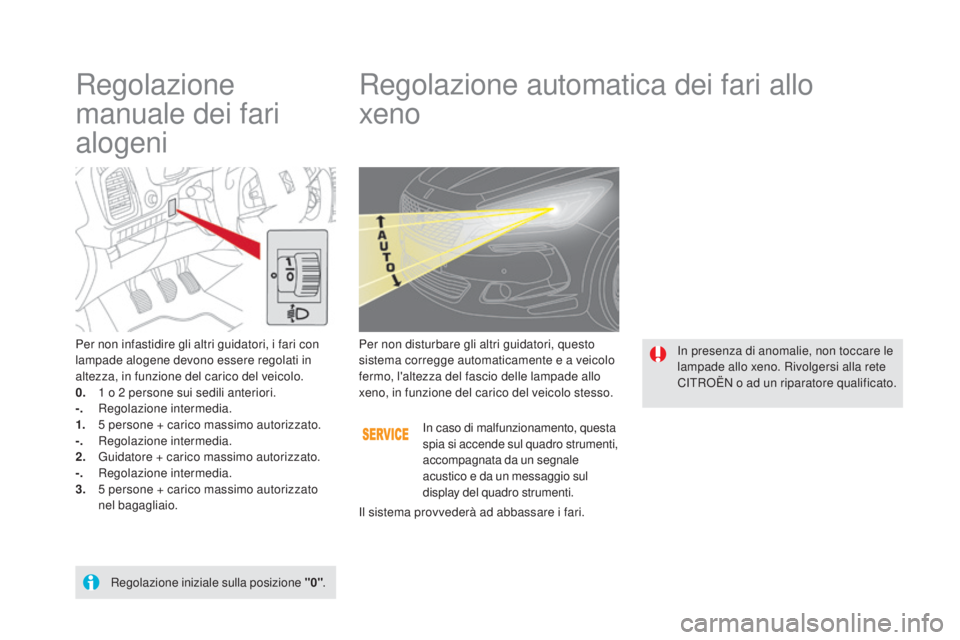 CITROEN DS5 2015  Libretti Di Uso E manutenzione (in Italian) DS5_it_Chap05_visibilite_ed01-2015
Regolazione 
manuale dei fari 
alogeniRegolazione automatica dei fari allo  
xeno
Per non infastidire gli altri guidatori, i fari con 
lampade alogene devono essere 