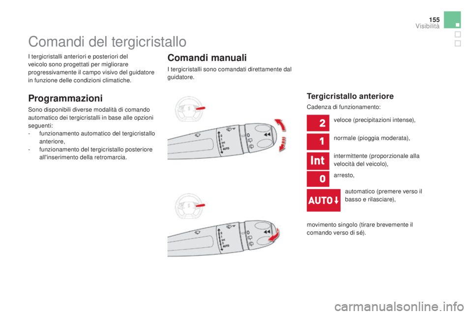 CITROEN DS5 2015  Libretti Di Uso E manutenzione (in Italian) 155
DS5_it_Chap05_visibilite_ed01-2015
Comandi del tergicristallo
Programmazioni
Sono disponibili diverse modalità di comando 
automatico dei tergicristalli in base alle opzioni 
seguenti:
- 
f
 unzi