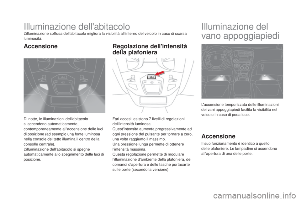 CITROEN DS5 2015  Libretti Di Uso E manutenzione (in Italian) DS5_it_Chap05_visibilite_ed01-2015
Illuminazione dell'abitacoloL'illuminazione soffusa dell'abitacolo migliora la visibilità all'interno del veicolo in caso di scarsa 
luminosità.
Di