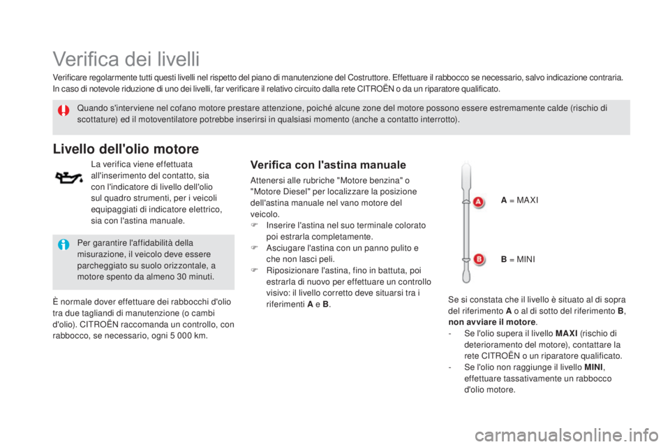CITROEN DS5 2015  Libretti Di Uso E manutenzione (in Italian) DS5_it_Chap09_verifications_ed01-2015
Verifica dei livelli
Quando s'interviene nel cofano motore prestare attenzione, poiché alcune zone del motore possono essere estremamente calde (rischio di 
