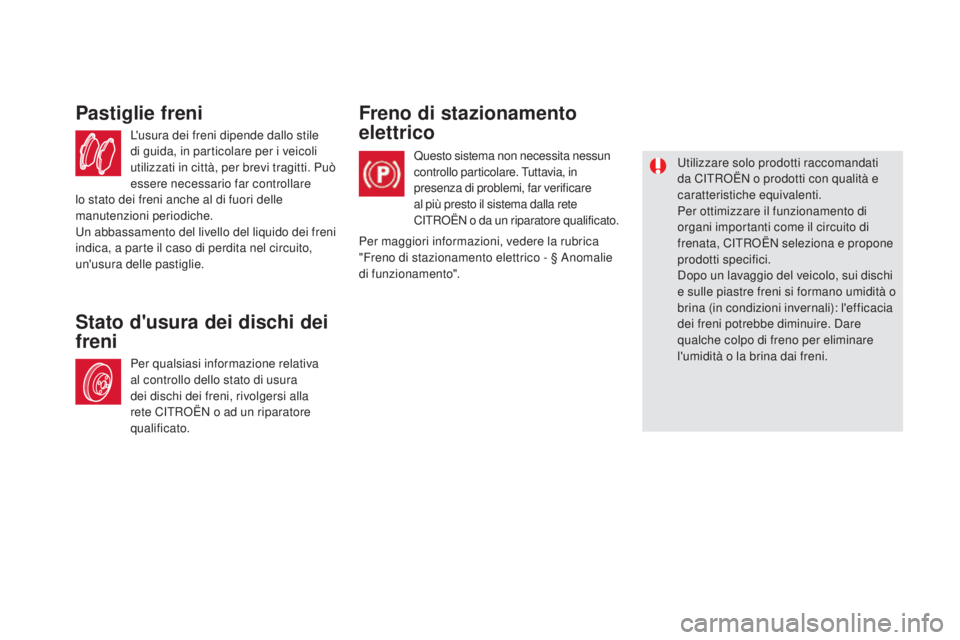 CITROEN DS5 2015  Libretti Di Uso E manutenzione (in Italian) DS5_it_Chap09_verifications_ed01-2015
L'usura dei freni dipende dallo stile 
di guida, in particolare per i veicoli 
utilizzati in città, per brevi tragitti. Può 
essere necessario far controlla