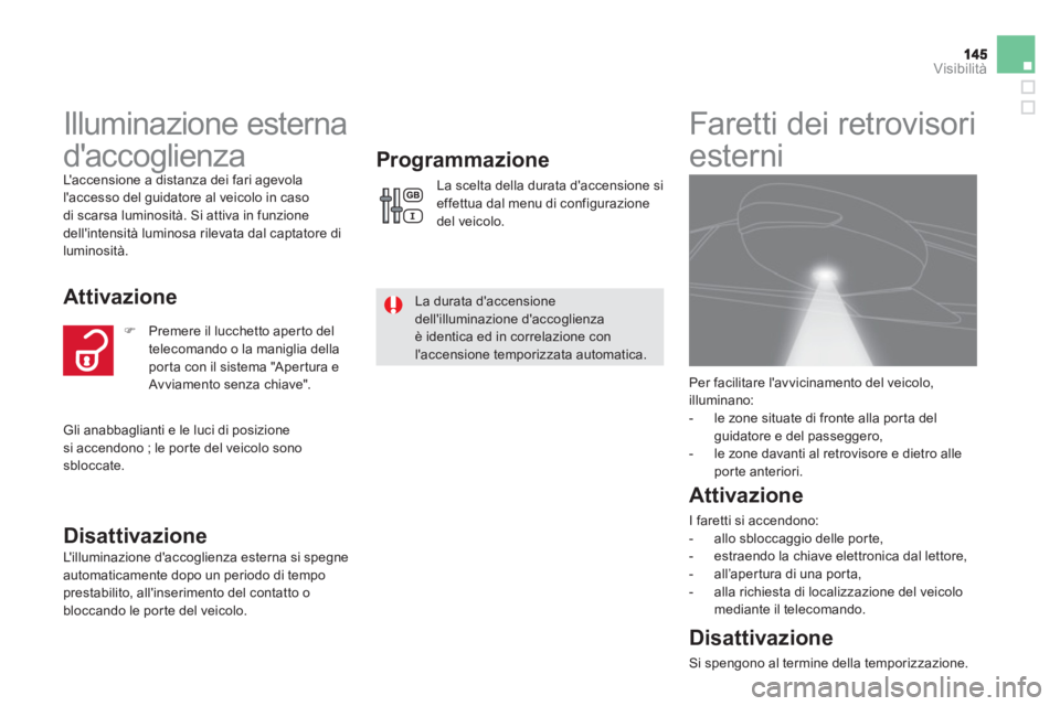 CITROEN DS5 2013  Libretti Di Uso E manutenzione (in Italian) Visibilità
   
 
 
 
 
Illuminazione esterna 
daccoglienza 
  Laccensione a distanza dei fari agevola laccesso del guidatore al veicolo in caso
di scarsa luminosità. Si attiva in funzione
dellin