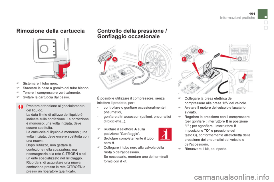 CITROEN DS5 2013  Libretti Di Uso E manutenzione (in Italian) 191Informazioni pratiche
   
Rimozione della cartuccia
�)Sistemare il tubo nero. �)Staccare la base a gomito del tubo bianco. �)Tenere il compressore ver ticalmente. �)Svitare la cartuccia dal basso. 