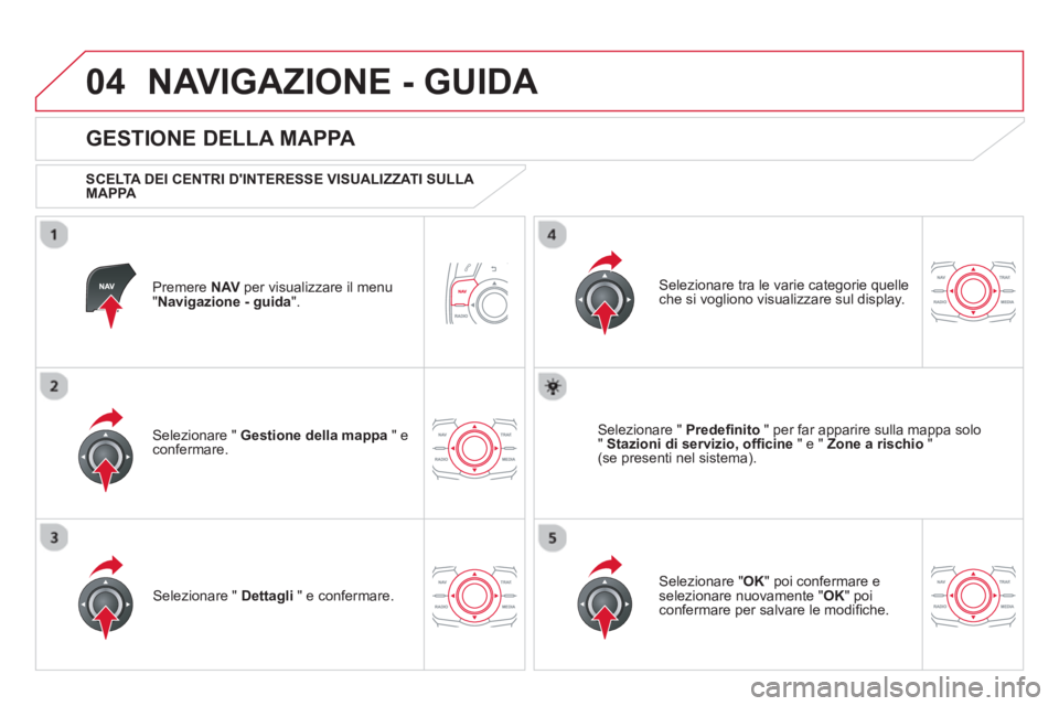CITROEN DS5 2013 Libretti Di Uso E manutenzione (in Italian) 04NAVIGAZIONE - GUIDA
Premere NAVper visualizzare il menu "Navigazione - guida
".
GESTIONE DELLA MAPPA
SCELTA DEI CENTRI DINTERESSE VISUALIZZATI SULLA
MAPPA
Selezionare " Gestione de CITROEN DS5 2013 Libretti Di Uso E manutenzione (in Italian) 04NAVIGAZIONE - GUIDA
Premere NAVper visualizzare il menu "Navigazione - guida
".
GESTIONE DELLA MAPPA
SCELTA DEI CENTRI DINTERESSE VISUALIZZATI SULLA
MAPPA
Selezionare " Gestione de
