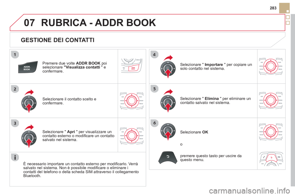 CITROEN DS5 2013  Libretti Di Uso E manutenzione (in Italian) 07
283
   
GESTIONE DEI CONTATTI 
Premere due volte  ADDR BOOKpoiselezionare  "Visualizza contatti 
 " econfermare.
Selezionare il contatto scelto e confermare.
Selezionare "  Importare 
 " per copiar