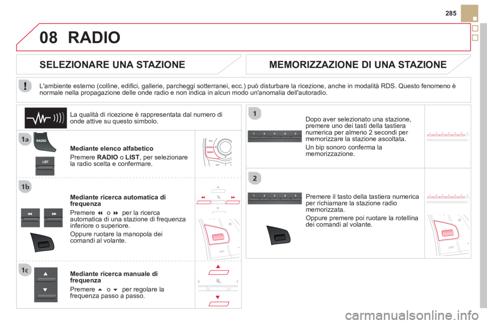 CITROEN DS5 2013  Libretti Di Uso E manutenzione (in Italian) 08
285
RADIO 
Mediante elenco alfabetico
Pr
emere RADIO 
 o LIST 
, per selezionare la radio scelta e confermare.  
Mediante ricerca automatica di 
fre
quenza
Premere �  o  �  
per la ricerca automa