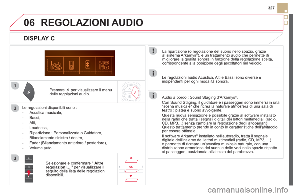 CITROEN DS5 2013  Libretti Di Uso E manutenzione (in Italian) 06
327
   
Premere  �‘ 
 per visualizzare il menu
delle regolazioni audio.  
   
Le re
golazioni disponibili sono : 
   
 
-  
Acustica musicale,
 
 
-  Bassi,
 
 
-  Alti,
   
-  Loudness, 
   
-  