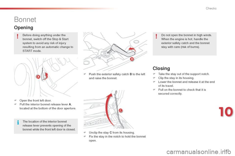 Citroen C3 PICASSO 2014 1.G Owners Manual 141
C3Picasso_en_Chap10_verification_ed01-2014
bonnet
F Push the exterior safety catch B to the left and raise the bonnet.
F
 
U
 nclip the stay C from its housing.
F
 
F
 ix the stay in the notch to 