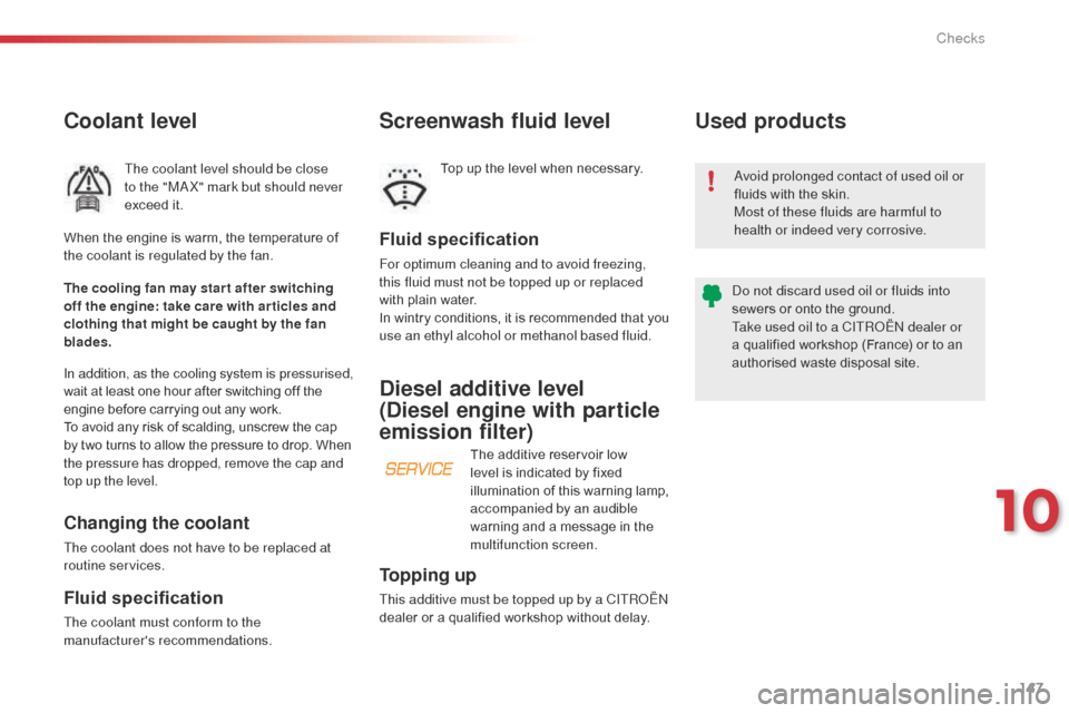 Citroen C3 PICASSO 2014 1.G Owners Manual 147
C3Picasso_en_Chap10_verification_ed01-2014
Coolant level
The coolant level should be close 
to the "MaX" mark but should never 
exceed it.
Fluid specification
For optimum cleaning and to avoid fre