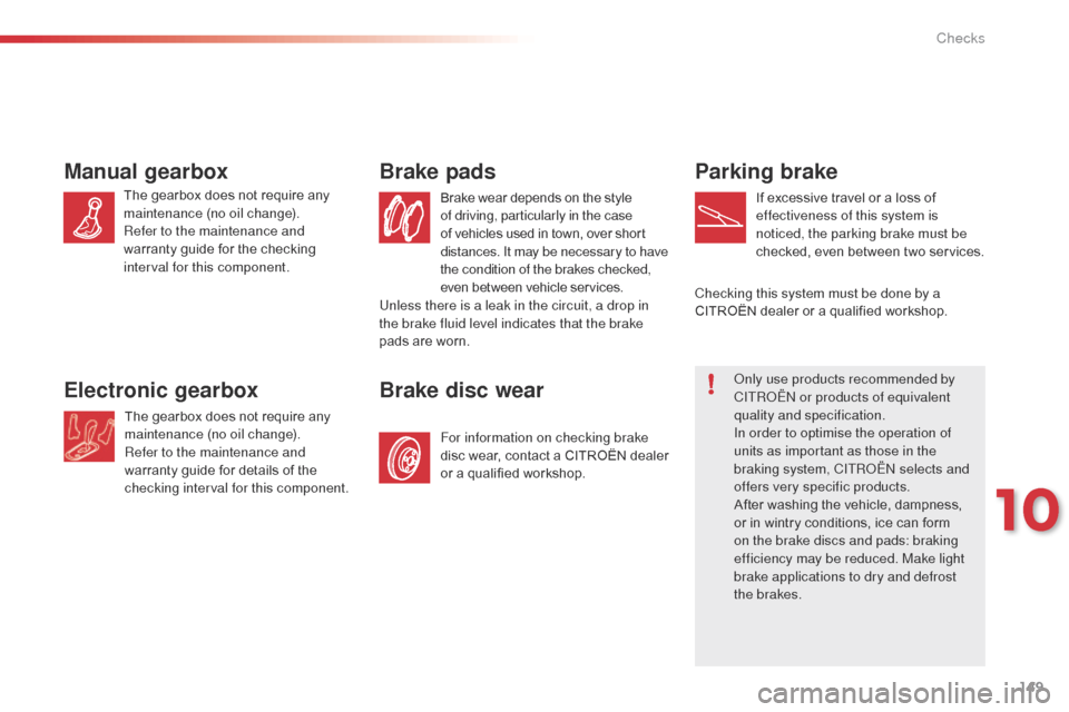 Citroen C3 PICASSO 2014 1.G Owners Manual 149
C3Picasso_en_Chap10_verification_ed01-2014
Parking brake
If excessive travel or a loss of 
effectiveness of this system is 
noticed, the parking brake must be 
checked, even between two services.
