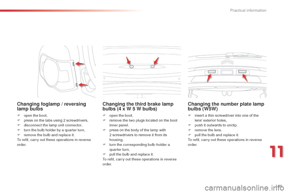 Citroen C3 PICASSO 2014 1.G Owners Manual 169
C3Picasso_en_Chap11_informations-pratiques_ed01-2014
Changing foglamp / reversing 
lamp bulbs
F open the boot,
F p ress on the tabs using 2 screwdrivers,
F
 
d
 isconnect the lamp unit connector,
