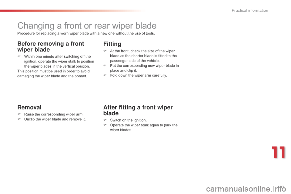 Citroen C3 PICASSO 2014 1.G Owners Manual 183
C3Picasso_en_Chap11_informations-pratiques_ed01-2014
Changing a front or rear wiper blade
Removal
F Raise the corresponding wiper arm.
F U nclip the wiper blade and remove it.
Fitting
F At the fro