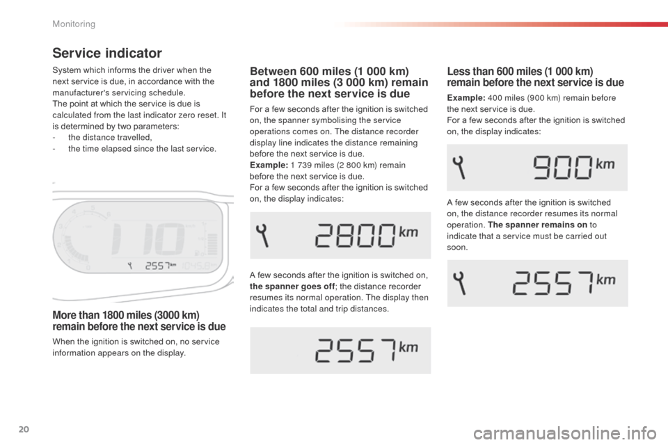 Citroen C3 PICASSO 2014 1.G Owners Manual 20
C3Picasso_en_Chap01_controle-de-marche_ed01-2014
Service indicator
A few seconds after the ignition is switched on, 
the spanner goes off; the distance recorder 
resumes its normal operation. The d