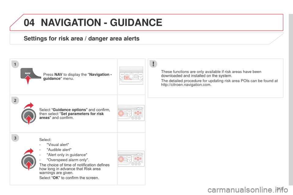 Citroen C3 PICASSO 2014 1.G Owners Manual 04
213
C3Picasso_en_Chap13b_RT6-2-8_ed01-2014
NAVIGATION - GUIDANCE
Select:
- 
"V
 isual alert"
-
 
"
 a udible alert"
-
 
"
 a lert only in guidance"
-
 
"
 o verspeed alarm only".
The choice of time