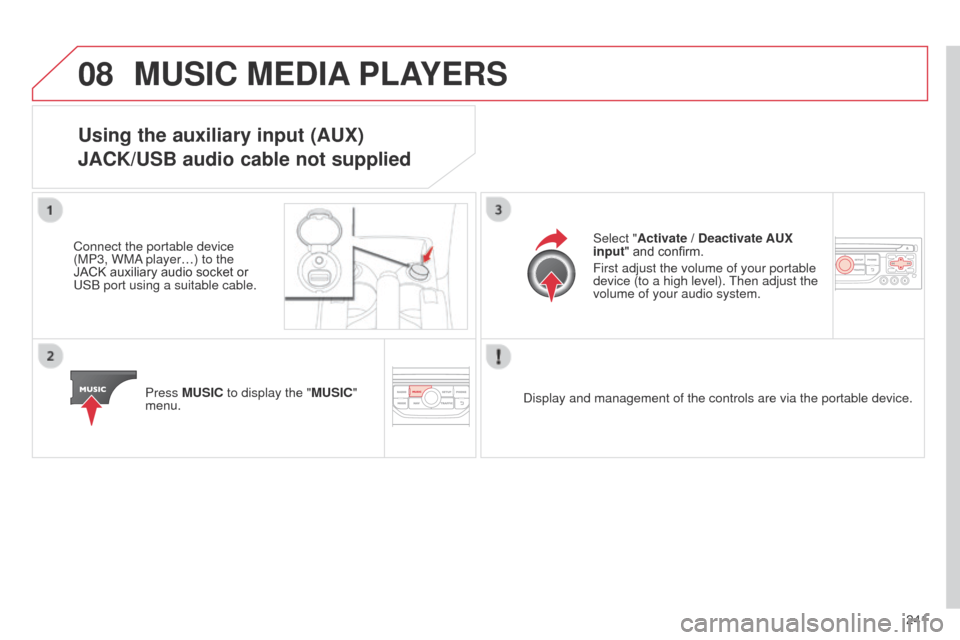 Citroen C3 PICASSO 2014 1.G Owners Manual 08
241
C3Picasso_en_Chap13b_RT6-2-8_ed01-2014
MUSIC MEDIA PLAYERS
Using the auxiliary input (AUX)
JACK/USB audio cable not supplied
Connect the portable device
(MP3, WM
a player…) to the
JACK auxi Citroen C3 PICASSO 2014 1.G Owners Manual 08
241
C3Picasso_en_Chap13b_RT6-2-8_ed01-2014
MUSIC MEDIA PLAYERS
Using the auxiliary input (AUX)
JACK/USB audio cable not supplied
Connect the portable device
(MP3, WM
a player…) to the
JACK auxi