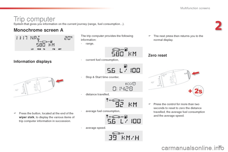 Citroen C3 PICASSO 2014 1.G Owners Guide 37
C3Picasso_en_Chap02_ecran-multifonction_ed01-2014
Tr i p  c o m p u t e r
F Press the button, located at the end of the wiper stalk , to display the various items of 
trip computer information in s