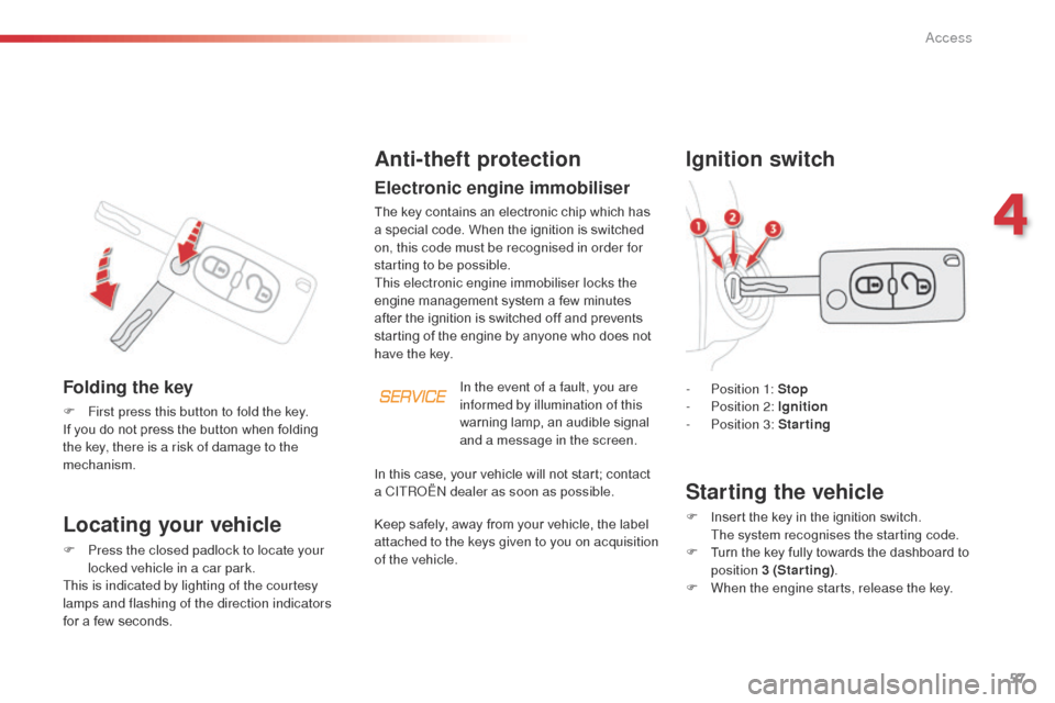 Citroen C3 PICASSO 2014 1.G Owners Manual 57
C3Picasso_en_Chap04_ouverture_ed01-2014
Locating your vehicle
F Press the closed padlock to locate your locked vehicle in a car park.
This is indicated by lighting of the courtesy 
lamps and flashi