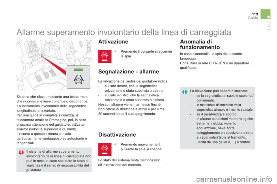 CITROEN DS5 2012  Libretti Di Uso E manutenzione (in Italian) 119Guida
   
 
 
 
 
Allarme superamento involontario della linea di carreggiata 
 Sistema che rileva, mediante una telecamera che riconosce le linee continue o discontinue,
il superamento involontari