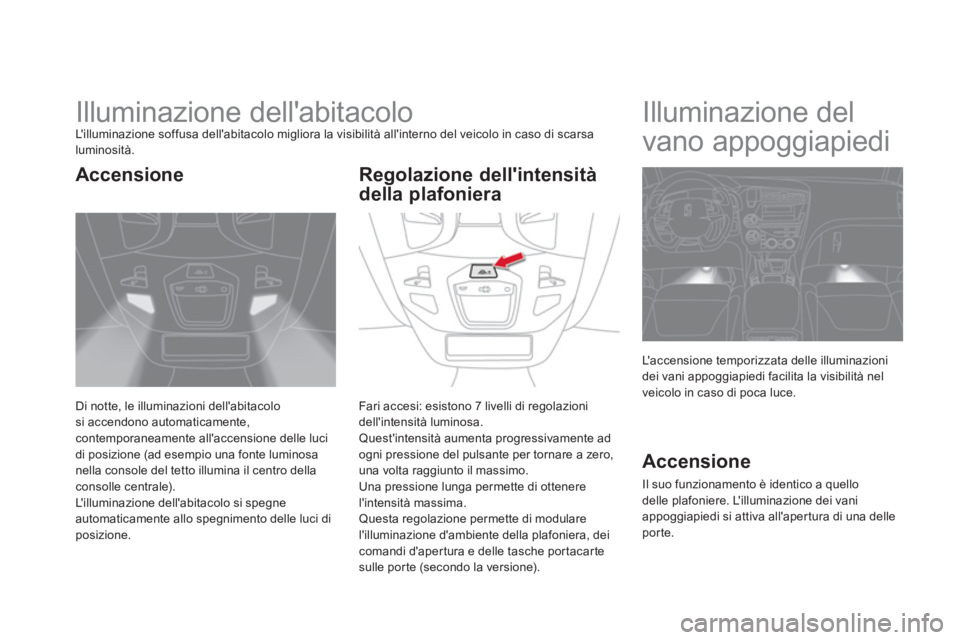 CITROEN DS5 2012 Libretti Di Uso E manutenzione (in Italian)
Illuminazione dellabitacolo Lilluminazione soffusa dellabitacolo migliora la visibilità allinterno del veicolo in caso di scarsa
luminosità.
Di notte, le illuminazioni della CITROEN DS5 2012 Libretti Di Uso E manutenzione (in Italian)
Illuminazione dellabitacolo Lilluminazione soffusa dellabitacolo migliora la visibilità allinterno del veicolo in caso di scarsa
luminosità.
Di notte, le illuminazioni della