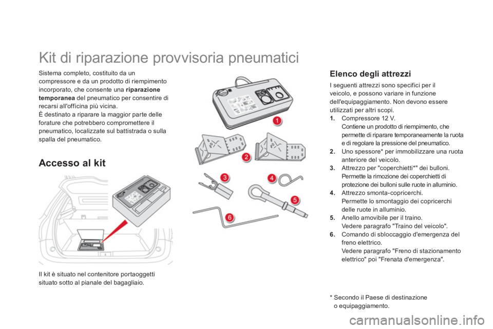 CITROEN DS5 2012  Libretti Di Uso E manutenzione (in Italian) Il kit è situato nel contenitore portaoggetti situato sotto al pianale del bagagliaio.  
Sistema completo, costituito da un
compressore e da un prodotto di riempimento 
incorporato, che consente una 