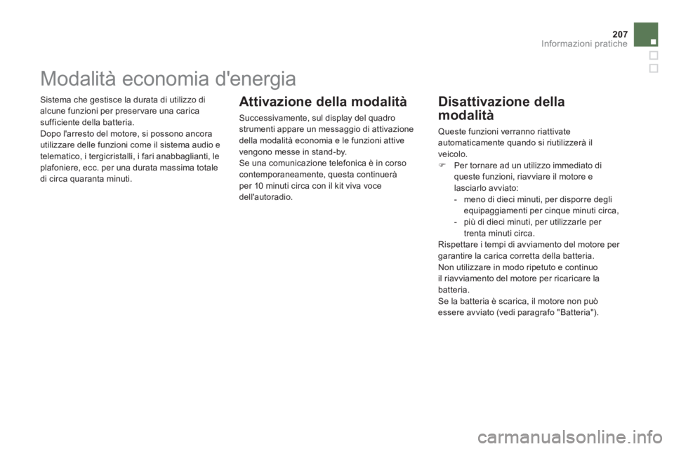 CITROEN DS5 2012  Libretti Di Uso E manutenzione (in Italian) 207
Informazioni pratiche
 Sistema che gestisce la durata di utilizzo di 
alcune 
funzioni per preser vare una caricasufficiente della batteria. 
  Dopo larresto del motore, si possono ancora
utilizz