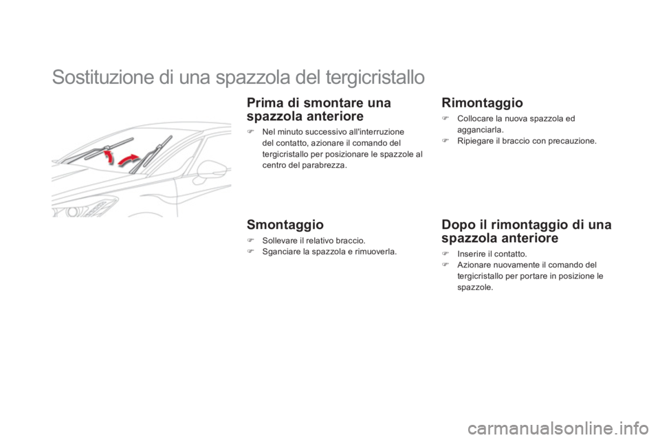 CITROEN DS5 2012  Libretti Di Uso E manutenzione (in Italian)    
 
 
 
 
 
 
 
Sostituzione di una spazzola del tergicristallo 
 
 
Prima di smontare una 
s
pazzola anteriore 
�)   Nel minuto successivo allinterruzione 
del contatto, azionare il comando del
te
