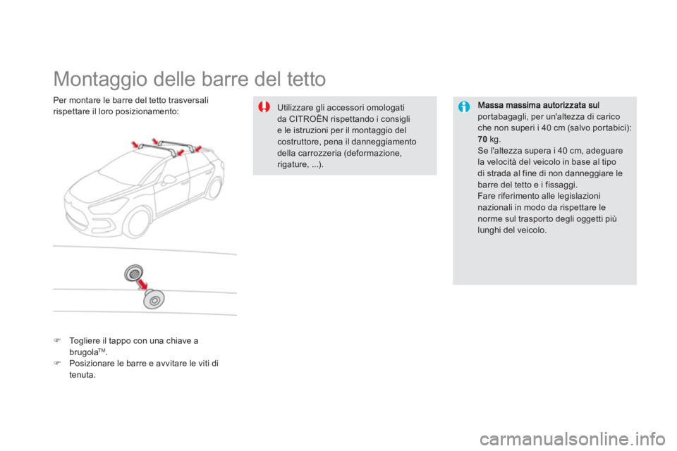 CITROEN DS5 2012  Libretti Di Uso E manutenzione (in Italian)    
 
 
 
 
 
 
 
 
 
 
Montaggio delle barre del tetto  
portabagagli, per unaltezza di carico che non superi i 40 cm (salvo por tabici):70 kg. Se laltezza supera i 40 cm, adeguare
la velocità del