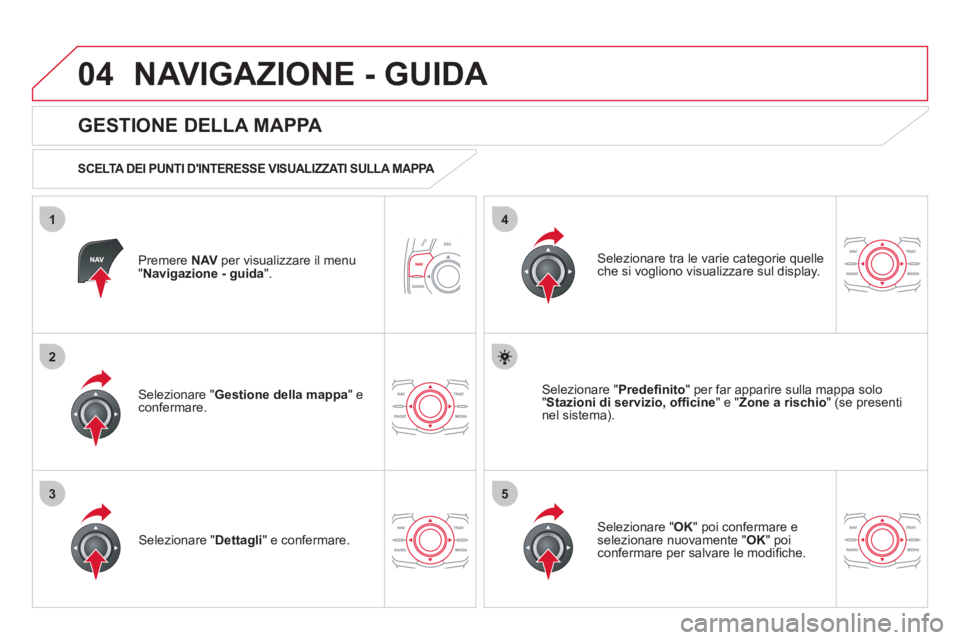 CITROEN DS5 2012 Libretti Di Uso E manutenzione (in Italian) 04
35
1
2
4
NAVIGAZIONE - GUIDA
Premere NAVper visualizzare il menu "Navigazione - guida".
GESTIONE DELLA MAPPA
SCELTA DEI PUNTI DINTERESSE VISUALIZZATI SULLA MAPPA
Selezionare " Gesti CITROEN DS5 2012 Libretti Di Uso E manutenzione (in Italian) 04
35
1
2
4
NAVIGAZIONE - GUIDA
Premere NAVper visualizzare il menu "Navigazione - guida".
GESTIONE DELLA MAPPA
SCELTA DEI PUNTI DINTERESSE VISUALIZZATI SULLA MAPPA
Selezionare " Gesti