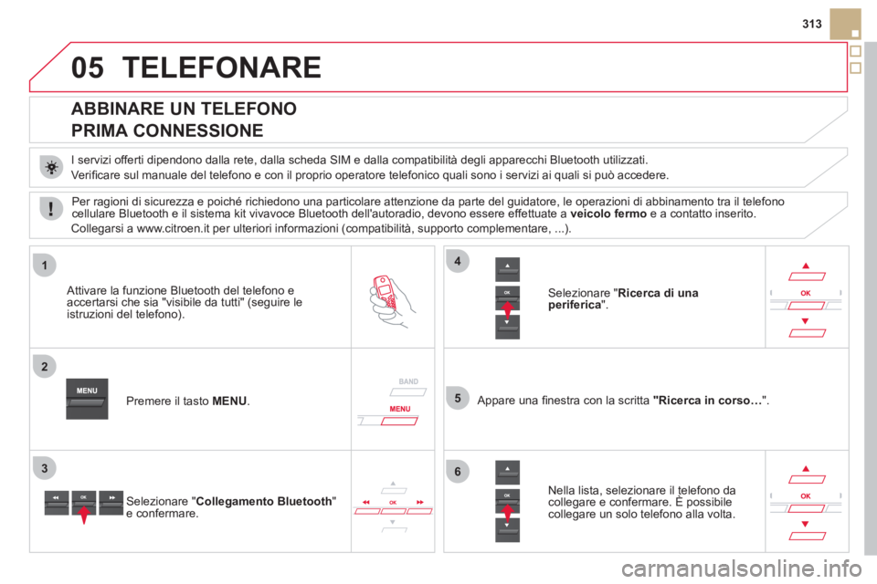 CITROEN DS5 2012 Libretti Di Uso E manutenzione (in Italian) 05
1
2
5
3
4
6
313
TELEFONARE
ABBINARE UN TELEFONO
PRIMA CONNESSIONE
I servizi offerti dipendono dalla rete, dalla scheda SIM e dalla compatibilità degli apparecchi Bluetoo CITROEN DS5 2012 Libretti Di Uso E manutenzione (in Italian) 05
1
2
5
3
4
6
313
TELEFONARE
ABBINARE UN TELEFONO
PRIMA CONNESSIONE
I servizi offerti dipendono dalla rete, dalla scheda SIM e dalla compatibilità degli apparecchi Bluetoo