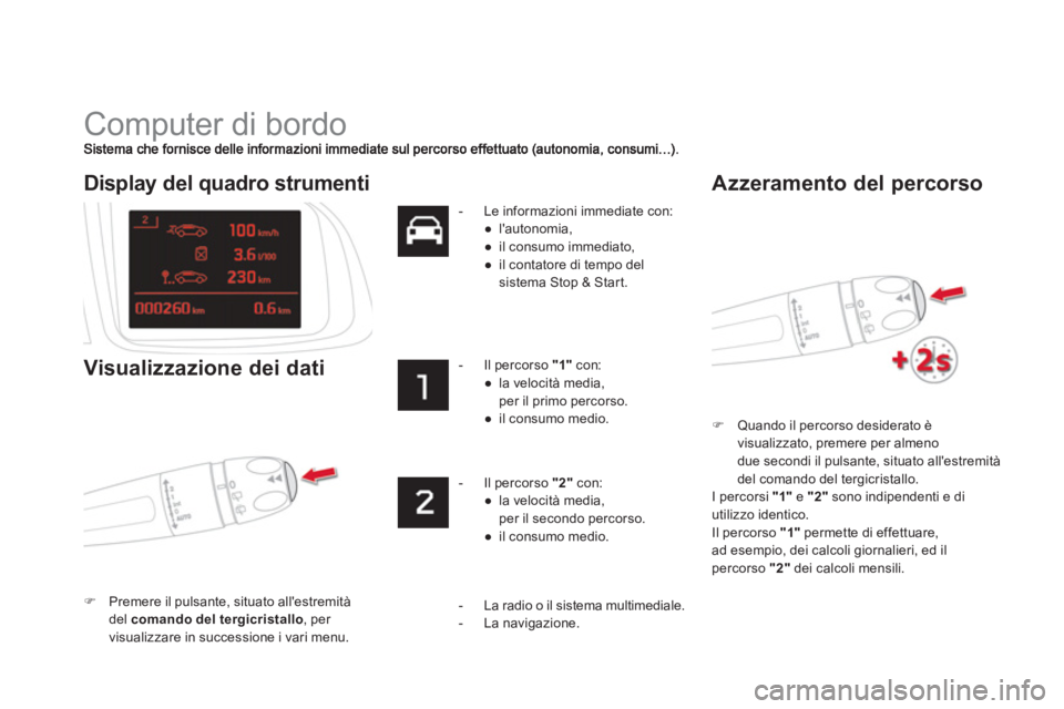 CITROEN DS5 2012  Libretti Di Uso E manutenzione (in Italian)   Computer di bordo 
�)Quando il percorso desiderato è
visualizzato, premere per almeno
due secondi il pulsante, situato allestremità 
del comando del tergicristallo.  
  I 
percorsi "1" 
 e  "2" 
