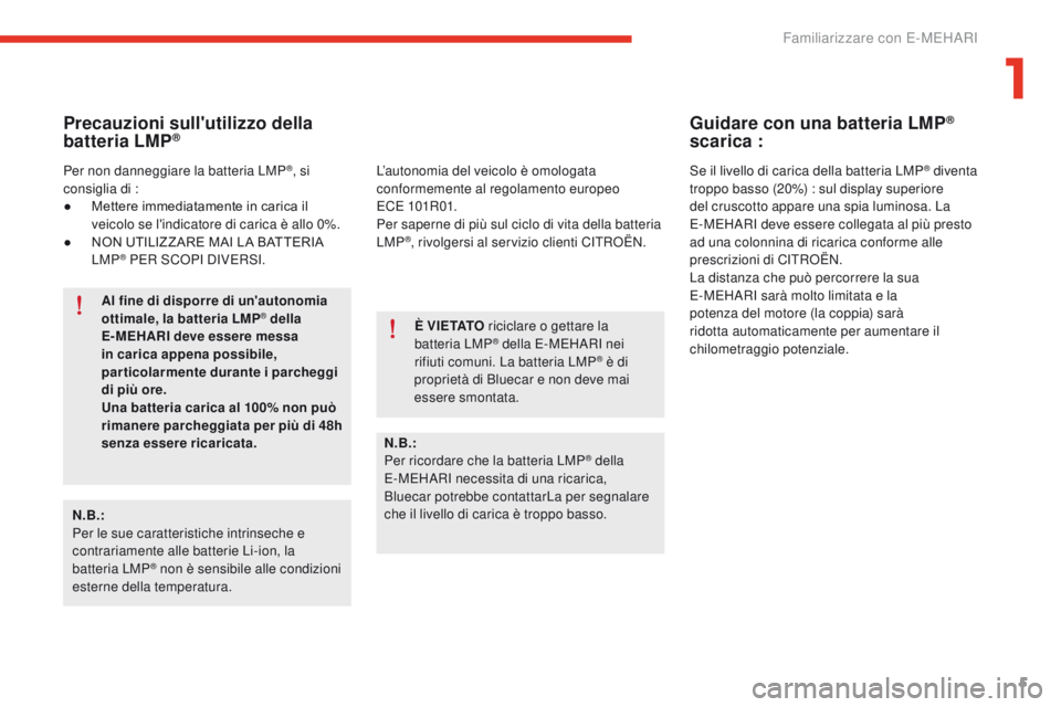 CITROEN E-MEHARI 2017  Libretti Di Uso E manutenzione (in Italian) 5
e-mehari_it_Chap01_faite-connaissance_ed03-2016
Precauzioni sull'utilizzo della 
batteria LMP®
N.B.:
Per le sue caratteristiche intrinseche e 
contrariamente alle batterie Li-ion, la 
batteria 