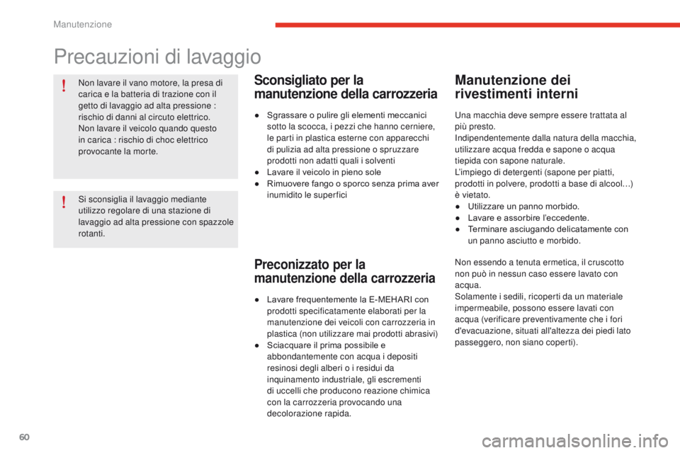 CITROEN E-MEHARI 2017  Libretti Di Uso E manutenzione (in Italian) 60
e-mehari_it_Chap04_entretien_ed03-2016
Non lavare il vano motore, la presa di 
carica e la batteria di trazione con il 
getto di lavaggio ad alta pressione  : 
rischio di danni al circuto elettrico