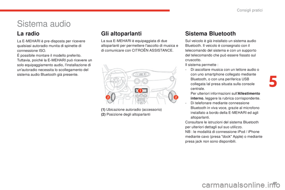 CITROEN E-MEHARI 2017  Libretti Di Uso E manutenzione (in Italian) 67
e-mehari_it_Chap05_conseils-pratiques_ed03-2016
Sistema audio
La radio
La E-MEHARI è pre-disposta per ricevere 
qualsiasi autoradio munita di spinette di 
connessione ISO.
È possibile montare il 