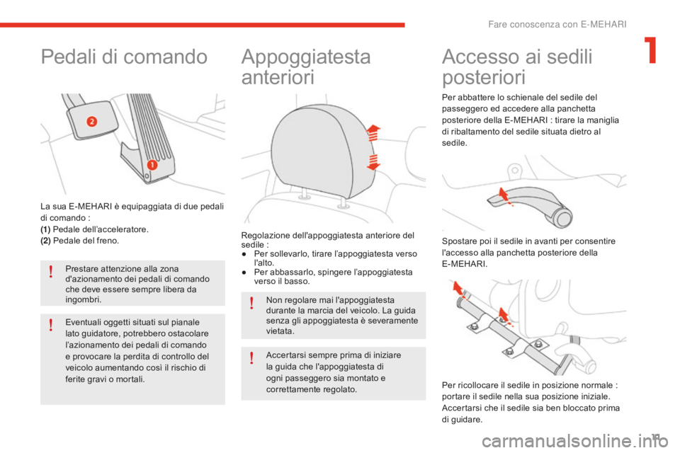 CITROEN E-MEHARI 2016  Libretti Di Uso E manutenzione (in Italian) 11
e-mehari_it_Chap01_faite-connaissance_ed02-2016
Pedali di comando
Prestare attenzione alla zona 
d'azionamento dei pedali di comando 
che deve essere sempre libera da 
ingombri.
Eventuali ogget