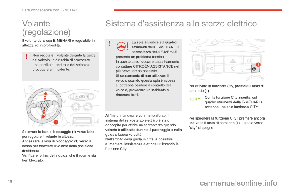 CITROEN E-MEHARI 2016  Libretti Di Uso E manutenzione (in Italian) 18
e-mehari_it_Chap01_faite-connaissance_ed02-2016
Volante 
(regolazione)
Non regolare il volante durante la guida 
del veicolo : ciò rischia di provocare 
una perdita di controllo del veicolo e 
pro