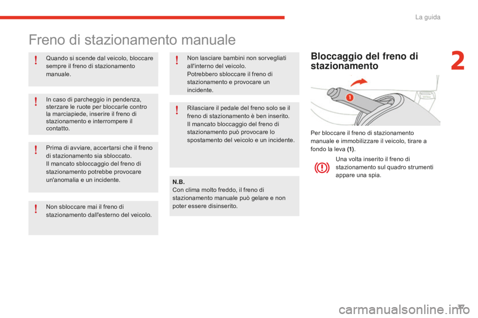 CITROEN E-MEHARI 2016  Libretti Di Uso E manutenzione (in Italian) 37
e-mehari_it_Chap02_conduite_ed02-2016
Freno di stazionamento manuale
Quando si scende dal veicolo, bloccare 
sempre il freno di stazionamento 
manuale.N.B.
Con clima molto freddo, il freno di 
staz